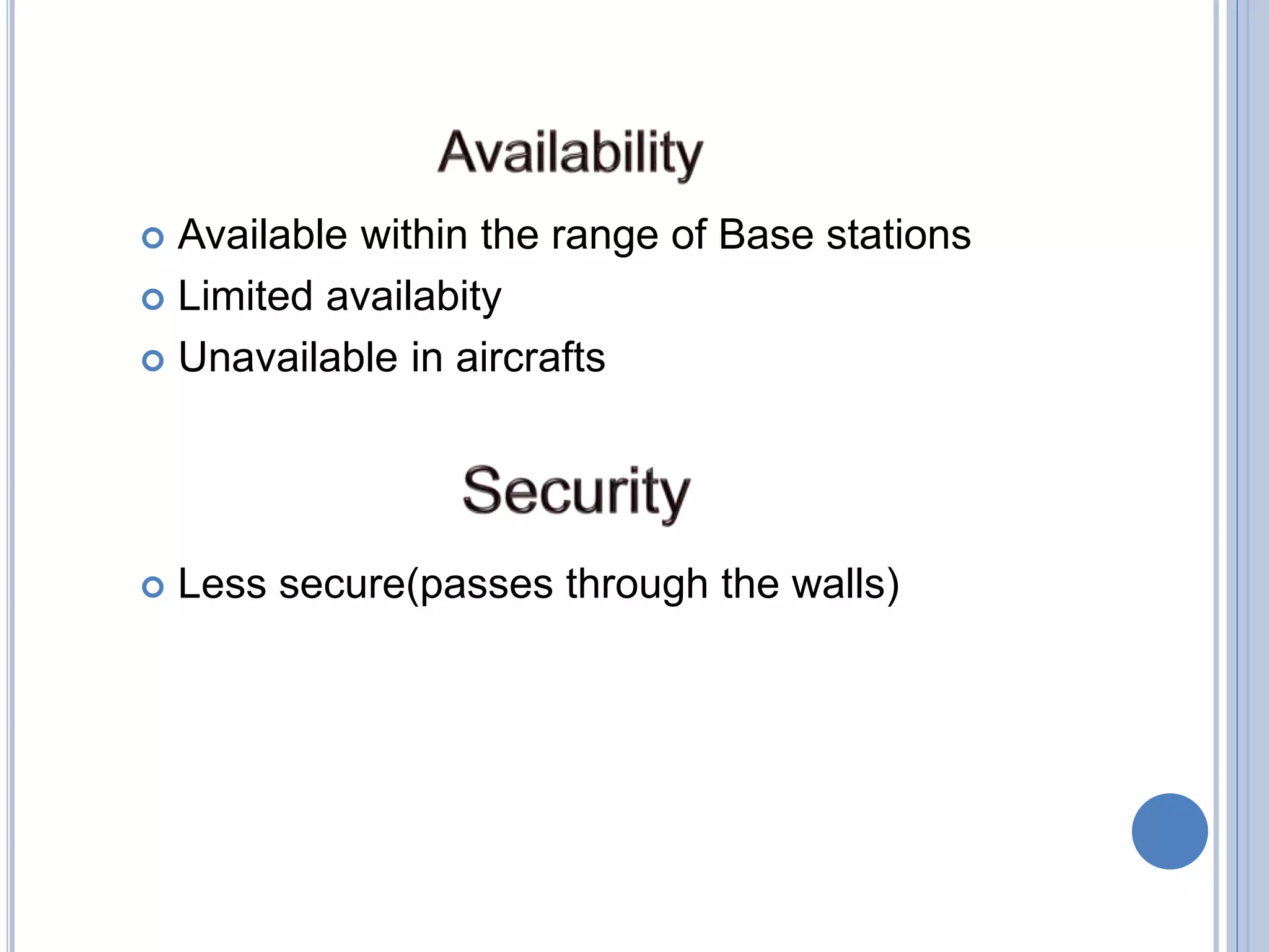  Available within the range of Base stations
 Limited availabity
 Unavailable in aircrafts
 Less secure(passes through the walls)
 