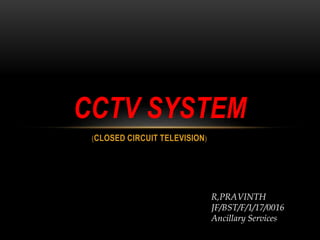 (CLOSED CIRCUIT TELEVISION)
CCTV SYSTEM
R,PRAVINTH
JF/BST/F/1/17/0016
Ancillary Services
 
