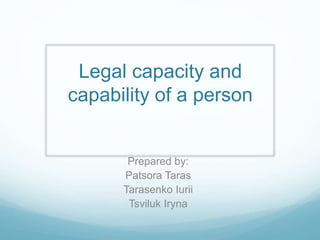 Legal capacity and
capability of a person
Prepared by:
Patsora Taras
Tarasenko Iurii
Tsviluk Iryna
 