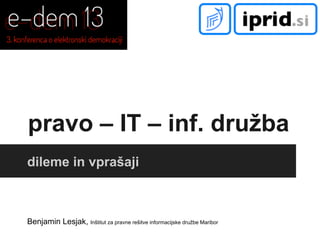 pravo – IT – inf. družba
dileme in vprašaji

Benjamin Lesjak, Inštitut za pravne rešitve informacijske družbe Maribor

 