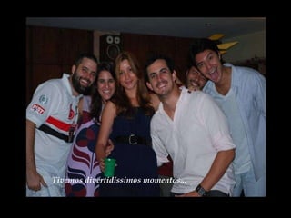 Tivemos divertidíssimos momentos... 