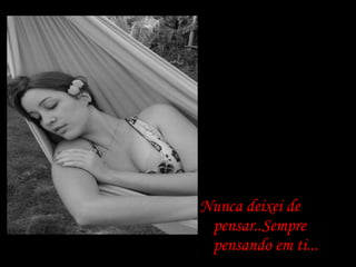 Nunca deixei de pensar..Sempre pensando em ti... 