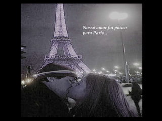 Nosso amor foi pouco para Paris... 
