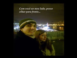 Com você ao meu lado, posso olhar para frente... 