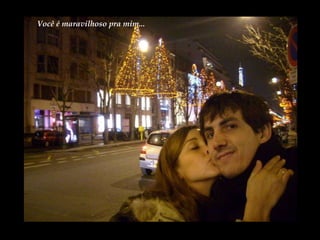 Você é maravilhoso pra mim... 