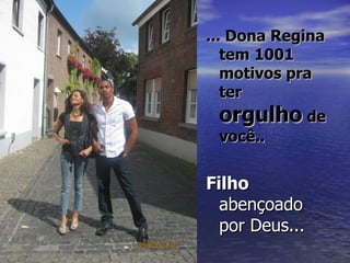 ... Dona Regina
   tem 1001
   motivos pra
   ter
 orgulho de
 você..


Filho
  abençoado
  por Deus...
 