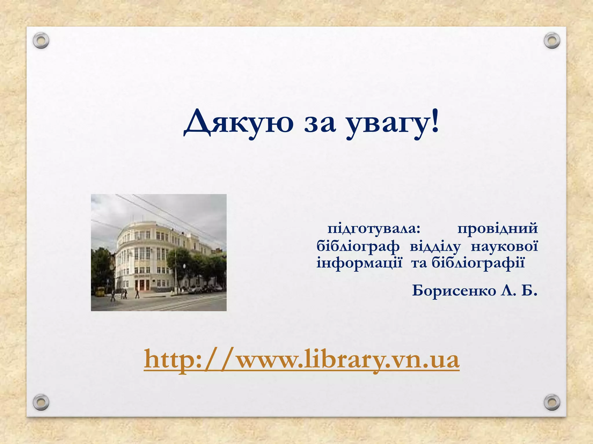 http://www.library.vn.ua
Дякую за увагу!
підготувала: провідний
бібліограф відділу наукової
інформації та бібліографії
Борисенко Л. Б.
 