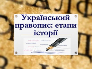 Український
правопис: етапи
історії
 