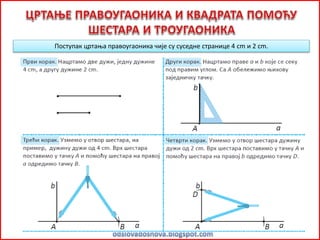 Поступак цртања правоугаоника чије су суседне странице 4 cm и 2 cm.
 