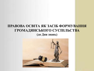 ПРАВОВА ОСВІТА ЯК ЗАСІБ ФОРМУВАННЯ
ГРОМАДЯНСЬКОГО СУСПІЛЬСТВА
(до Дня знань)
 