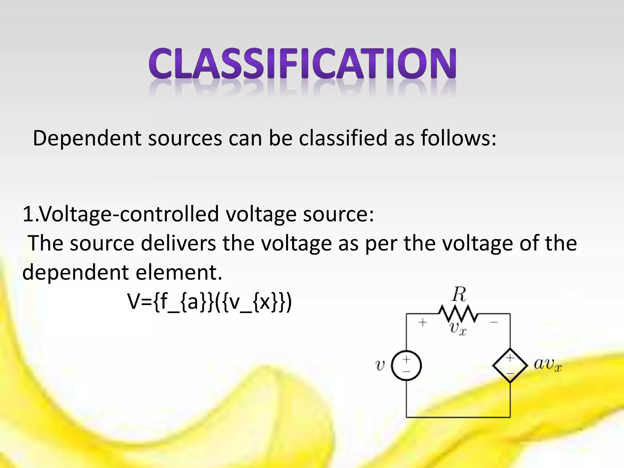 1.Voltage-controlled voltage source:
The source delivers the voltage as per the voltage of the
dependent element.
V={f_{a}}({v_{x}})
Dependent sources can be classified as follows: