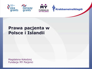 Prawa pacjenta w
Polsce i Islandii
Magdalena Kołodziej
Fundacja MY Pacjenci
 
