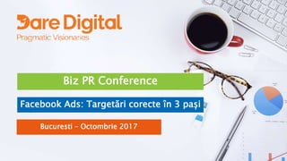 Biz PR Conference
Facebook Ads: Targetări corecte în 3 pași
Bucuresti – Octombrie 2017
 