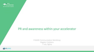PR and awareness within your accelerator
FIWARE Communication Workshop
Bogdan Ceobanu
7 July, Ogilvy
 