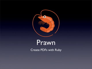Prawn
Create PDFs with Ruby
 