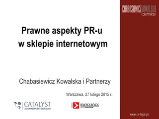 Prawne aspekty PR-u
w sklepie internetowym
Chabasiewicz Kowalska i Partnerzy
Warszawa, 27 lutego 2015 r.
1	
  
 