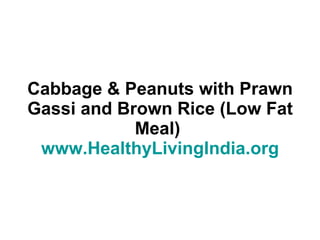Cabbage & Peanuts with Prawn Gassi and Brown Rice (Low Fat Meal)  www.HealthyLivingIndia.org 
