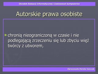 Autorskie prawa osobiste chronią nieograniczoną w czasie i nie podlegającą zrzeczeniu się lub zbyciu więź twórcy z utworem,  