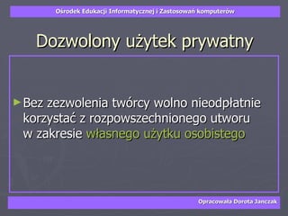 Dozwolony użytek prywatny Bez zezwolenia twórcy wolno nieodpłatnie korzystać z rozpowszechnionego utworu  w zakresie  własnego użytku osobistego 