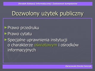 Dozwolony użytek publiczny Prawo przedruku Prawo cytatu  Specjalne uprawnienia instytucji  o charakterze  oświatowym  i ośrodków informacyjnych  