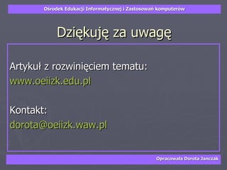 Dziękuję za uwagę Artykuł z rozwinięciem tematu: www.oeiizk.edu.pl Kontakt: [email_address]   