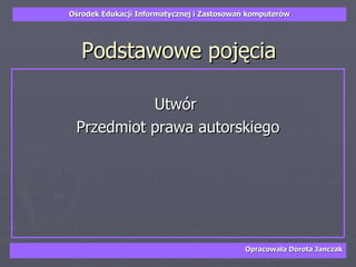 Podstawowe pojęcia Utwór  Przedmiot prawa autorskiego 