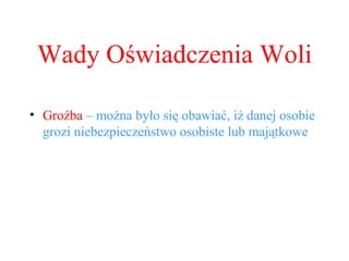 Groźba  – można było się obawiać, iż danej osobie grozi niebezpieczeństwo osobiste lub majątkowe Wady Oświadczenia Woli 