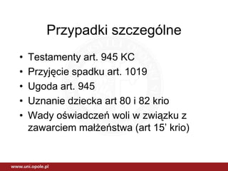 Przypadki szczególne
•   Testamenty art. 945 KC
•   Przyjęcie spadku art. 1019
•   Ugoda art. 945
•   Uznanie dziecka art 80 i 82 krio
•   Wady oświadczeń woli w związku z
    zawarciem małżeństwa (art 15’ krio)
 