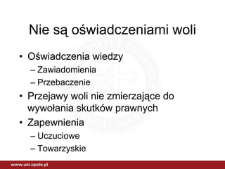 Nie są oświadczeniami woli
• Oświadczenia wiedzy
  – Zawiadomienia
  – Przebaczenie
• Przejawy woli nie zmierzające do
  wywołania skutków prawnych
• Zapewnienia
  – Uczuciowe
  – Towarzyskie
 