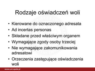 Rodzaje oświadczeń woli
• Kierowane do oznaczonego adresata
• Ad incertas personas
• Składane przed właściwym organem
• Wymagające zgody osoby trzeciej
• Nie wymagające zakomunikowania
  adresatowi
• Orzeczenia zastępujące oświadczenia
  woli
 