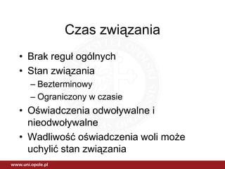 Czas związania
• Brak reguł ogólnych
• Stan związania
  – Bezterminowy
  – Ograniczony w czasie
• Oświadczenia odwoływalne i
  nieodwoływalne
• Wadliwość oświadczenia woli może
  uchylić stan związania
 