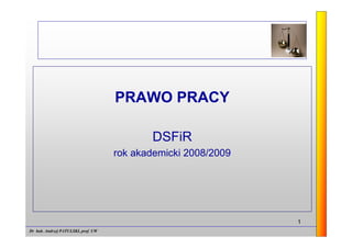 PRAWO PRACY

                                            DSFiR
                                     rok akademicki 2008/2009




                                                                1
Dr hab. Andrzej PATULSKI, prof. UW
 