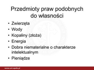 Przedmioty praw podobnych
          do własności
• Zwierzęta
• Wody
• Kopaliny (złoża)
• Energia
• Dobra niematerialne o charakterze
  intelektualnym
• Pieniądze
 