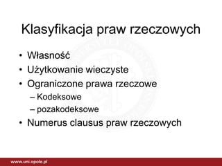 Klasyfikacja praw rzeczowych
• Własność
• Użytkowanie wieczyste
• Ograniczone prawa rzeczowe
  – Kodeksowe
  – pozakodeksowe
• Numerus clausus praw rzeczowych
 