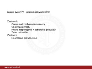 Zastaw zwykły V – prawa i obowiązki stron
Zastawnik
Czuwa nad zachowaniem rzeczy
Obowiązek zwrotu
Prawo zaspokojenia + pobierania pożytków
Zwrot nakładów
Zastawca
Roszczenie prewencyjne
 