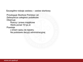 Szczególne rodzaje zastawu – zastaw skarbowy
Przysługuje Skarbowi Państwa i jst
Zabezpiecza zaległości podatkowe
Obejmuje
Rzeczy i prawa majątkowe
Warte ponad 10 tys zł.
Powstaje
z dniem wpisu do rejestru
Na podstawie decyzji administracyjnej
 