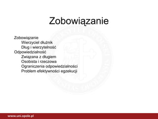 Zobowiązanie
Zobowiązanie
Wierzyciel dłużnik
Dług i wierzytelność
Odpowiedzialność
Związana z długiem
Osobista i rzeczowa
Ograniczenia odpowiedzialności
Problem efektywności egzekucji
 