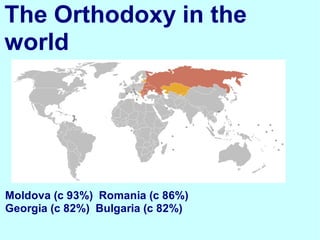 The Orthodoxy in the
world




Moldova (c 93%) Romania (c 86%)
Georgia (c 82%) Bulgaria (c 82%)
 