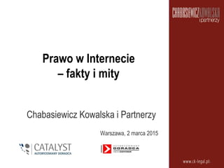 Prawo w Internecie
– fakty i mity
Chabasiewicz Kowalska i Partnerzy
Warszawa, 2 marca 2015
1
 