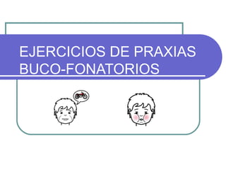 EJERCICIOS DE PRAXIAS
BUCO-FONATORIOS
 