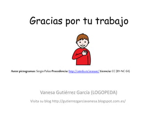 Gracias por tu trabajo
Visita su blog http://gutierrezgarciavanesa.blogspot.com.es/
Autor pictogramas: Sergio Palao Procedencia: http://catedu.es/arasaac/ Licencia: CC(BY-NC-SA)
 