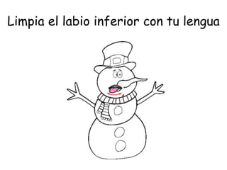 Limpia el labio inferior con tu lengua
 