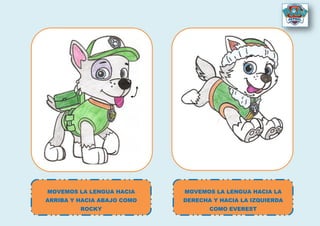 MOVEMOS LA LENGUA HACIA LA
DERECHA Y HACIA LA IZQUIERDA
COMO EVEREST
MOVEMOS LA LENGUA HACIA
ARRIBA Y HACIA ABAJO COMO
ROCKY
 