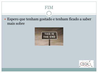 FIM
 Espero que tenham gostado e tenham ficado a saber
mais sobre
 