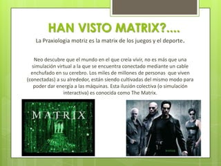 HAN VISTO MATRIX?....
La Praxiologia motriz es la matrix de los juegos y el deporte.
Neo descubre que el mundo en el que c...