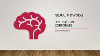 NEURAL NETWORKS
-
IT’S USAGE IN
CORPORATE
GOPI KRISHNA NUTI
 