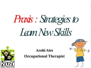Praxis:Strategiesto
LearnNewSkills
ArohiAtre
Occupational Therapist
 
