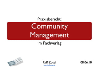 Praxisbericht:
Community
Management
 im Fachverlag



    Ralf Zosel            08.06.10
    http://ralfzosel.de
 