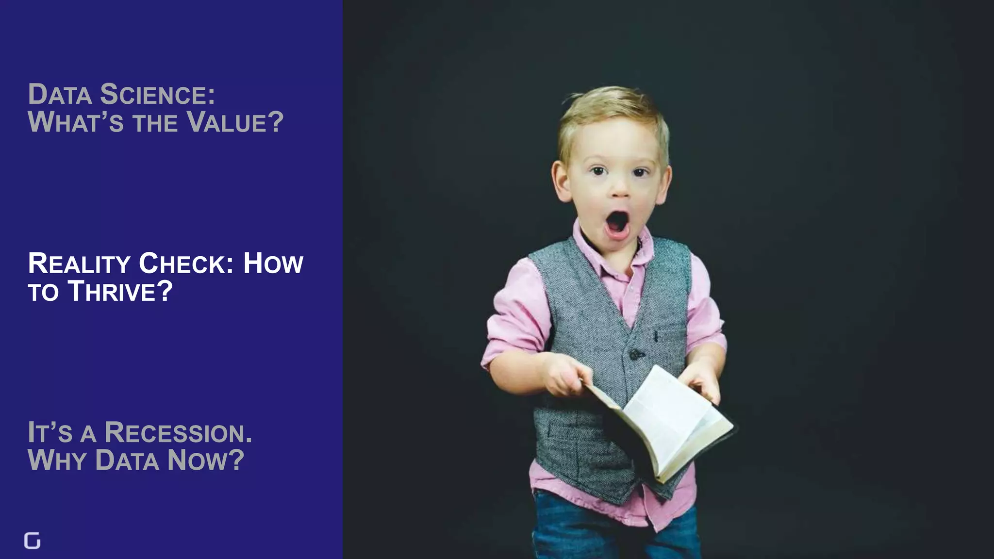 32
DATA SCIENCE:
WHAT’S THE VALUE?
IT’S A RECESSION.
WHY DATA NOW?
REALITY CHECK: HOW
TO THRIVE?
 