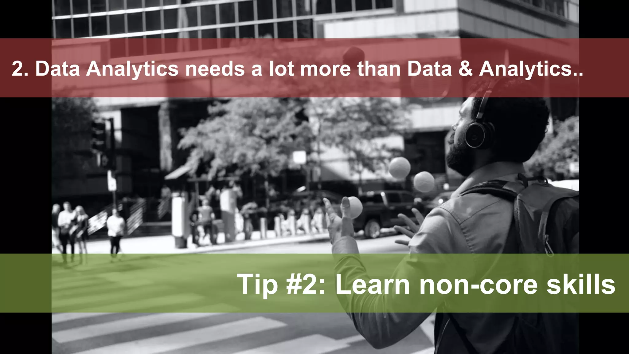 39
2. Data Analytics needs a lot more than Data & Analytics..
Tip #2: Learn non-core skills
 